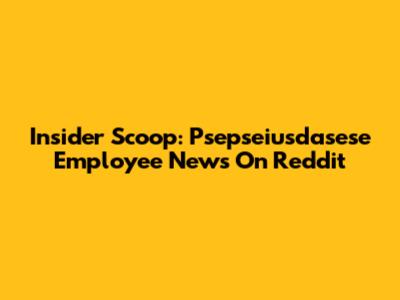 Insider Scoop: Psepseiusdasese Employee News On Reddit
