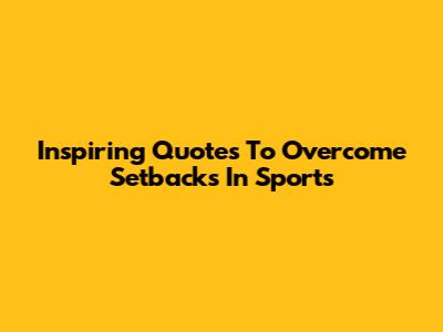 Inspiring Quotes To Overcome Setbacks In Sports