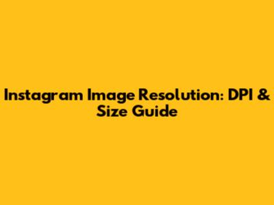 Instagram Image Resolution: DPI & Size Guide