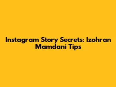 Instagram Story Secrets: Izohran Mamdani Tips