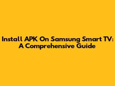 Install APK On Samsung Smart TV: A Comprehensive Guide
