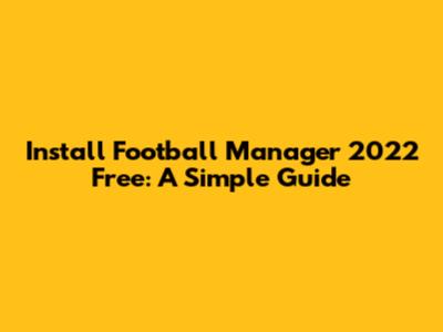 Install Football Manager 2022 Free: A Simple Guide