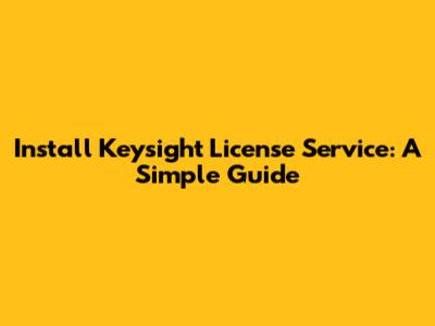 Install Keysight License Service: A Simple Guide