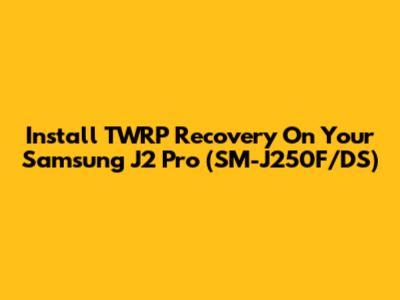 Install TWRP Recovery On Your Samsung J2 Pro (SM-J250F/DS)