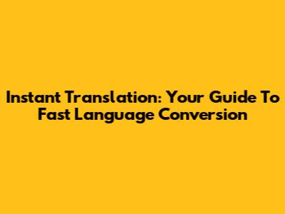 Instant Translation: Your Guide To Fast Language Conversion