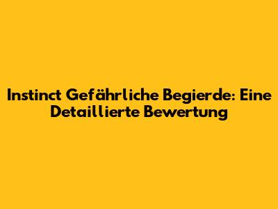 Instinct Gefährliche Begierde: Eine Detaillierte Bewertung
