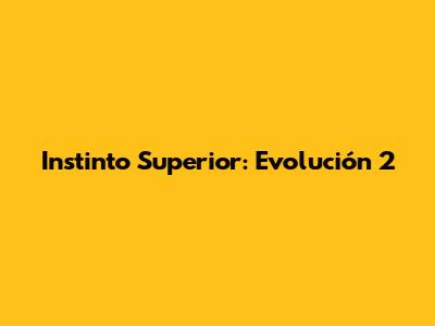 Instinto Superior: Evolución 2