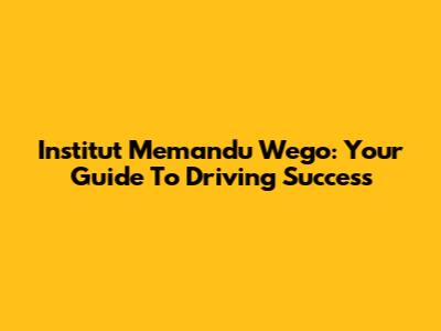 Institut Memandu Wego: Your Guide To Driving Success