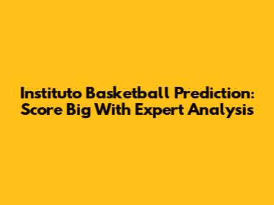 Instituto Basketball Prediction: Score Big With Expert Analysis