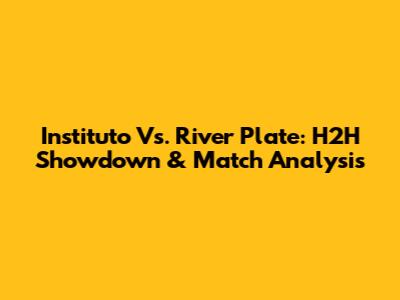 Instituto Vs. River Plate: H2H Showdown & Match Analysis