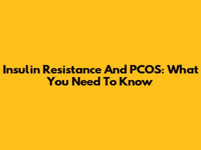 Insulin Resistance And PCOS: What You Need To Know
