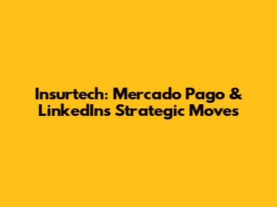 Insurtech: Mercado Pago & LinkedIn's Strategic Moves