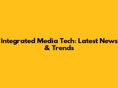 Integrated Media Tech: Latest News & Trends