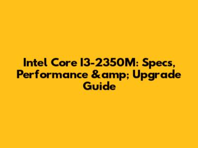 Intel Core I3-2350M: Specs, Performance &amp; Upgrade Guide
