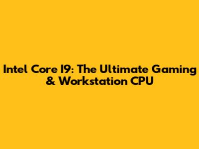 Intel Core I9: The Ultimate Gaming & Workstation CPU