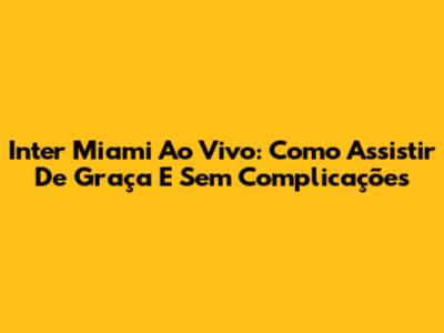 Inter Miami Ao Vivo: Como Assistir De Graça E Sem Complicações