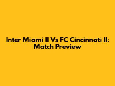 Inter Miami II Vs FC Cincinnati II: Match Preview