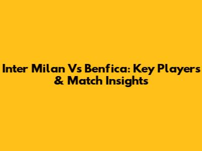 Inter Milan Vs Benfica: Key Players & Match Insights