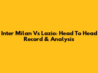Inter Milan Vs Lazio: Head To Head Record & Analysis