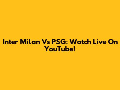 Inter Milan Vs PSG: Watch Live On YouTube!