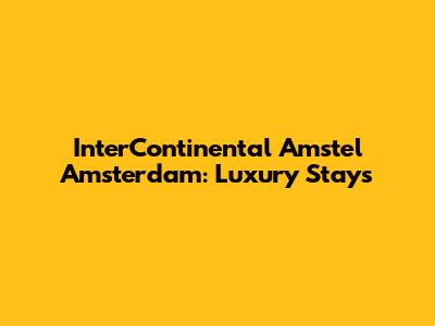 InterContinental Amstel Amsterdam: Luxury Stays