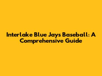 Interlake Blue Jays Baseball: A Comprehensive Guide