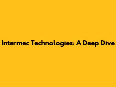 Intermec Technologies: A Deep Dive