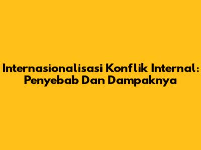 Internasionalisasi Konflik Internal: Penyebab Dan Dampaknya