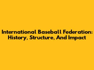 International Baseball Federation: History, Structure, And Impact
