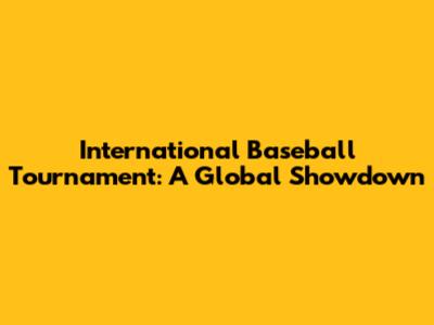 International Baseball Tournament: A Global Showdown