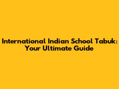International Indian School Tabuk: Your Ultimate Guide