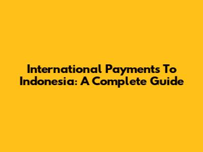 International Payments To Indonesia: A Complete Guide
