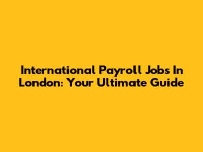 International Payroll Jobs In London: Your Ultimate Guide
