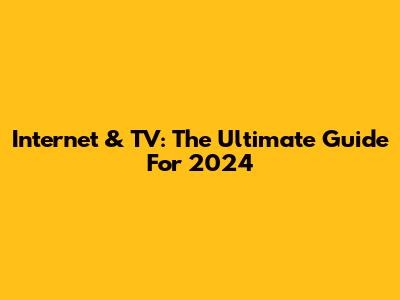 Internet & TV: The Ultimate Guide For 2024