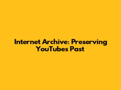 Internet Archive: Preserving YouTube's Past