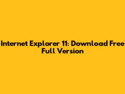 Internet Explorer 11: Download Free Full Version