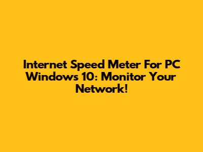 Internet Speed Meter For PC Windows 10: Monitor Your Network!