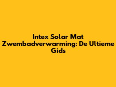 Intex Solar Mat Zwembadverwarming: De Ultieme Gids
