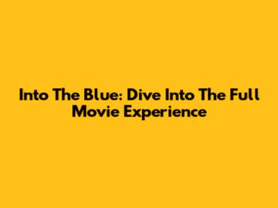 Into The Blue: Dive Into The Full Movie Experience