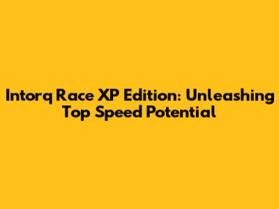 Intorq Race XP Edition: Unleashing Top Speed Potential
