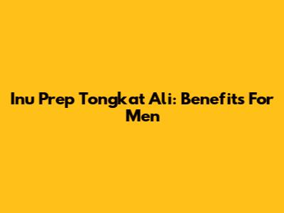 Inu Prep Tongkat Ali: Benefits For Men