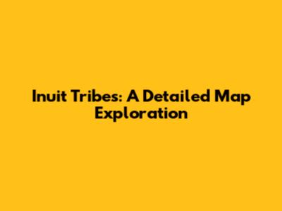 Inuit Tribes: A Detailed Map Exploration