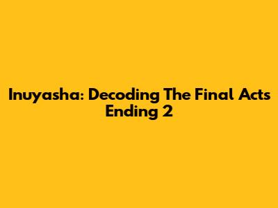 Inuyasha: Decoding The Final Act's Ending 2