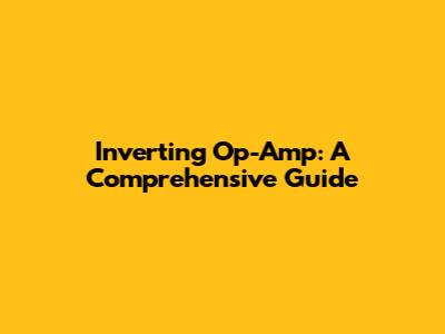 Inverting Op-Amp: A Comprehensive Guide
