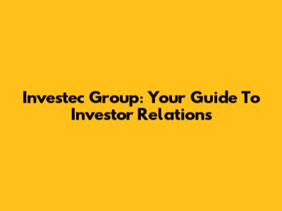 Investec Group: Your Guide To Investor Relations