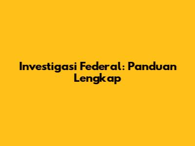Investigasi Federal: Panduan Lengkap