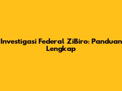 Investigasi Federal ZiBiro: Panduan Lengkap