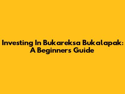 Investing In Bukareksa Bukalapak: A Beginner's Guide