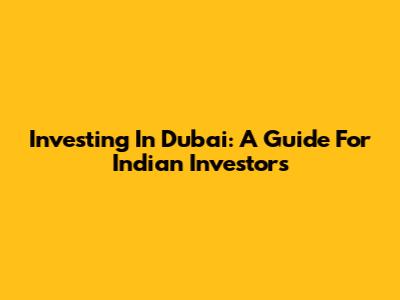 Investing In Dubai: A Guide For Indian Investors