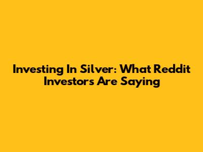 Investing In Silver: What Reddit Investors Are Saying